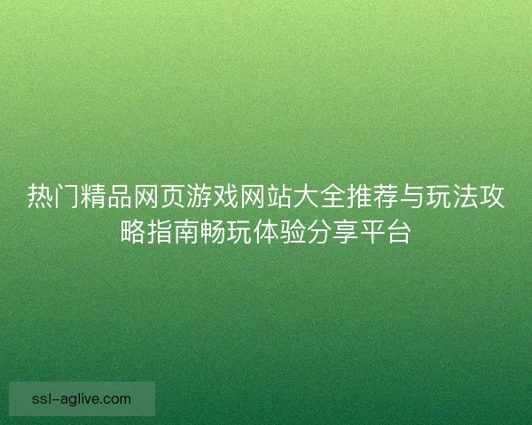 热门精品网页游戏网站大全推荐与玩法攻略指南畅玩体验分享平台